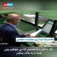 غلامرضا حیدری نماینده مجلس : مگر ما قیم دنیا هستیم که می خواهیم بینی همه را به خاک بمالیم !